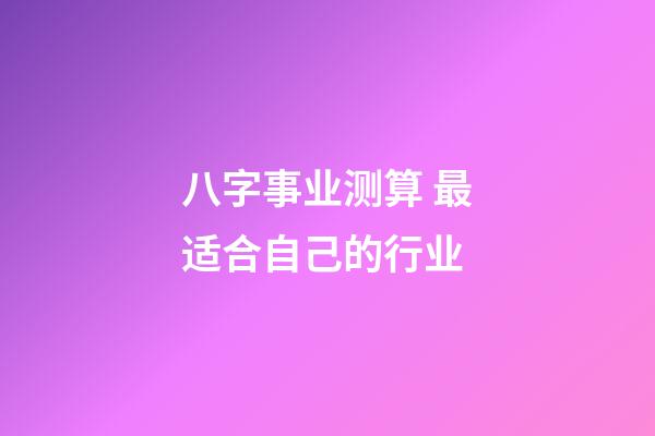 八字事业测算 最适合自己的行业